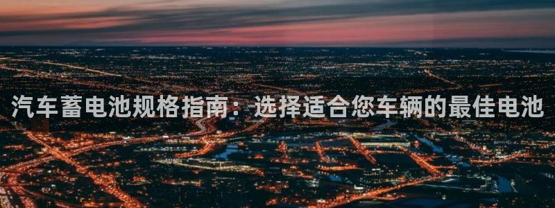 优发国际手机版官网：汽车蓄电池规格指南：选择适合您车辆的最佳电池