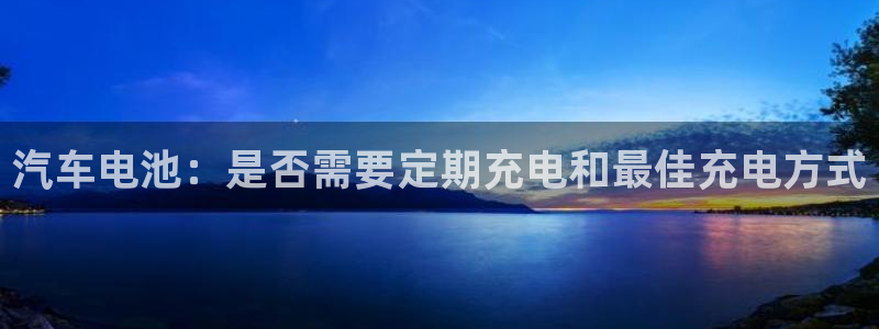 优发国际手机版下载官网：汽车电池：是否需要定期充电和最佳充电方式