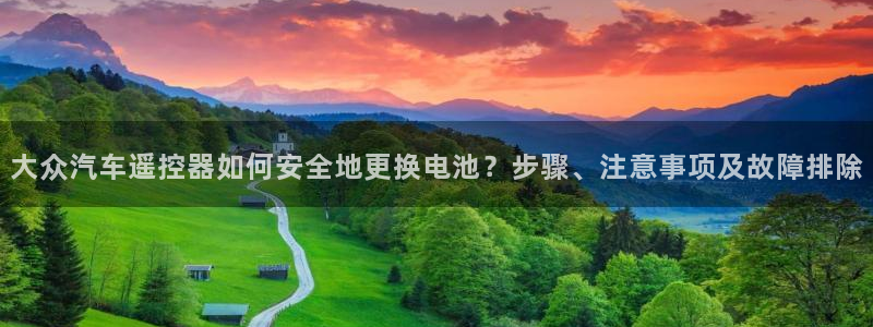优发国际官方网手机版下载安卓：大众汽车遥控器如何安全地更换电池？步骤、注意事项及故障排除