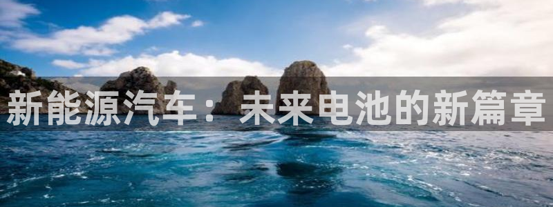 优发国际bob：新能源汽车：未来电池的新篇章