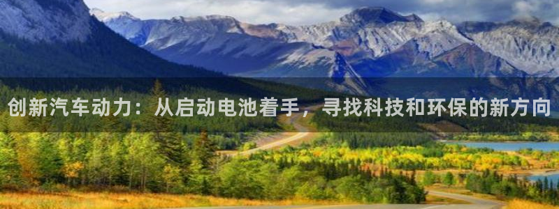优发国际手机登录下载安装：创新汽车动力：从启动电池着手，寻找科技和环保的新方向