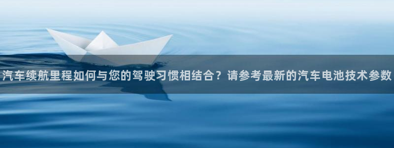 优发国际网官网17q8：汽车续航里程如何与您的驾驶习惯相结合？请参考最新的汽车电池技术参数