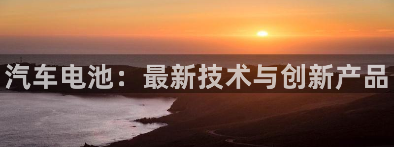 优发国际app官网下载安装：汽车电池：最新技术与创新产品