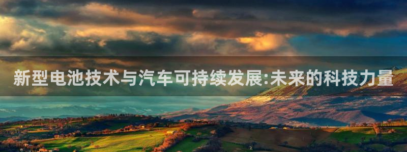 优发国际手机app下载地址：新型电池技术与汽车可持续发展:未来的科技力量