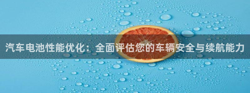 优发国际登录a：汽车电池性能优化：全面评估您的车辆安全与续航能力