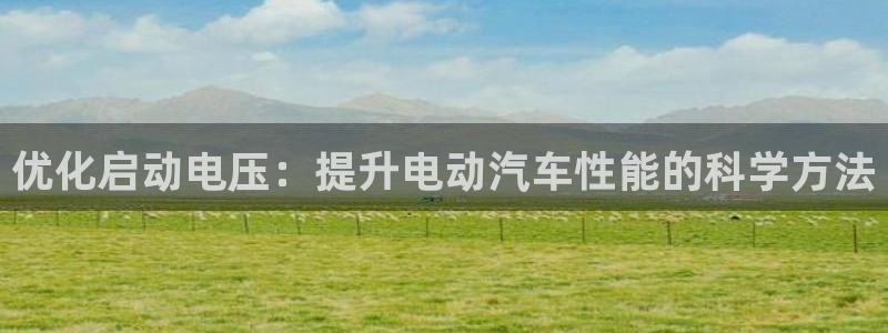 优发国际这个平台怎么样知乎：优化启动电压：提升电动汽车性能的科学方法