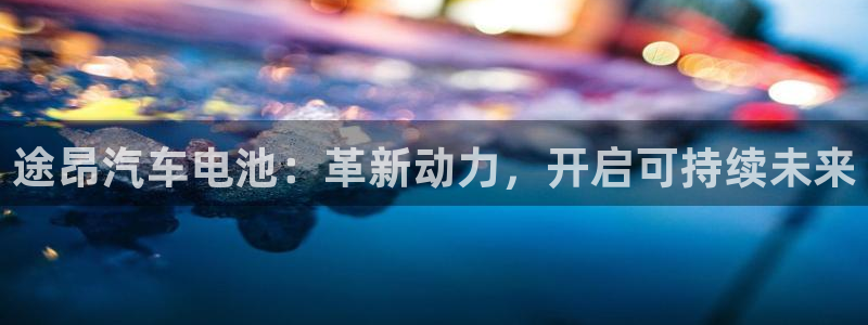 优发国际登录168：途昂汽车电池：革新动力，开启可持续未来