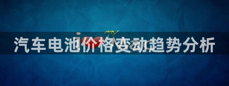 优发国际网站178：汽车电池价格变动趋势分析