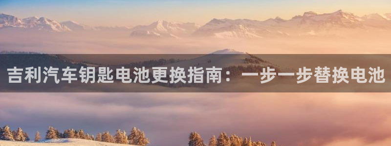 优发国际一触即发登陆：吉利汽车钥匙电池更换指南：一步一步替换电池