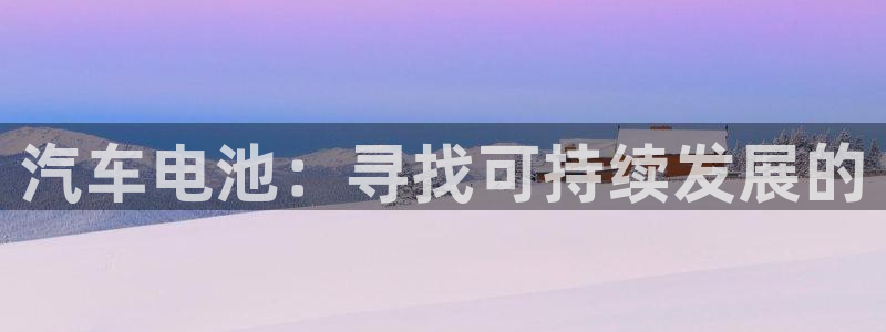 优发国际平台手机版下载：汽车电池：寻找可持续发展的