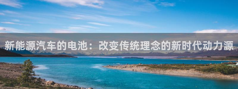 优发国际手机客户端官网首页：新能源汽车的电池：改变传统理念的新时代动力源