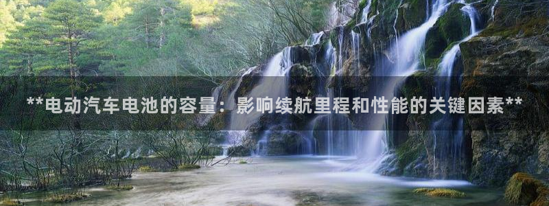优发国际下载：**电动汽车电池的容量：影响续航里程和性能的关键因素**